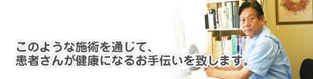 このような施術を通じて、患者さんが健康になるお手伝いを致します。